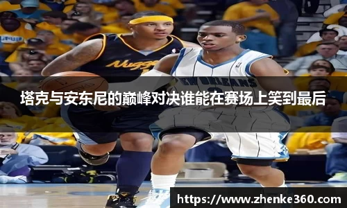 塔克与安东尼的巅峰对决谁能在赛场上笑到最后
