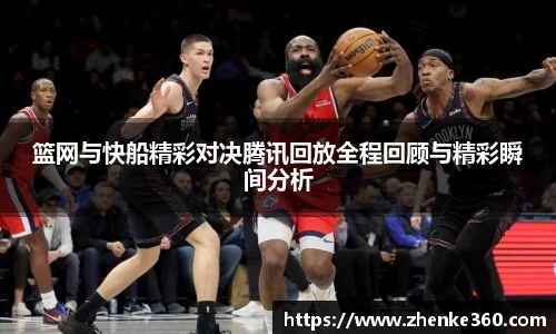 篮网与快船精彩对决腾讯回放全程回顾与精彩瞬间分析